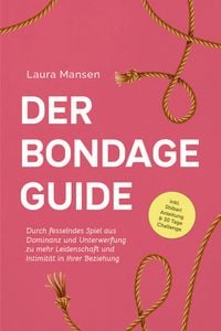 Produktbild: Der Bondage Guide: Durch fesselndes Spiel aus Dominanz und Unterwerfung zu mehr Leidenschaft und Intimit&auml;t in Ihrer Beziehung - inkl. Shibari Anleitun