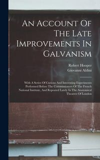 Produktbild: An Account Of The Late Improvements In Galvanism: With A Series Of Curious And Interesting Experiments Performed Before The Commissioners Of The Frenc