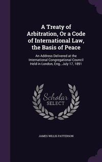 Produktbild: A Treaty of Arbitration, Or a Code of International Law, the Basis of Peace