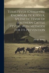 Produktbild: Texas Fever (otherwise Known As Tick Fever, Splenetic Fever Of Southern Cattle Fever), With Methods For Its Prevention