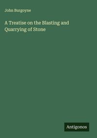 Produktbild: A Treatise on the Blasting and Quarrying of Stone