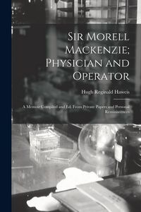 Produktbild: Sir Morell Mackenzie; Physician and Operator: A Memoir Compiled and Ed. From Private Papers and Personal Reminiscences