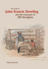 Produktbild: The Murder of John Francis Dowling and the Massacre of 300 Aborigines