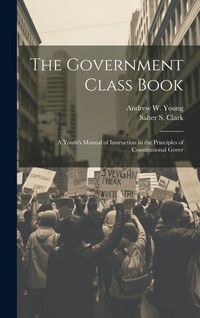 Produktbild: The Government Class Book: A Youth's Manual of Instruction in the Principles of Constitutional Gover