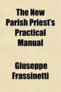 Produktbild: The New Parish Priest's Practical Manual; A Work Useful Also for Other Ecclesiastics, Especially for Confessors and for Preachers