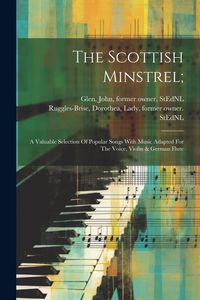 Produktbild: The Scottish Minstrel;: A Valuable Selection Of Popular Songs With Music Adapted For The Voice, Violin & German Flute