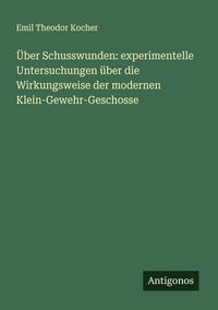 Produktbild: &Uuml;ber Schusswunden: experimentelle Untersuchungen &uuml;ber die Wirkungsweise der modernen Klein-Gewehr-Geschosse