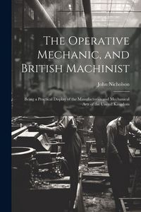 Produktbild: The Operative Mechanic, and British Machinist: Being a Practical Display of the Manufactories and Mechanical Arts of the United Kingdom