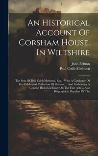 Produktbild: An Historical Account Of Corsham House, In Wiltshire: The Seat Of Paul Cobb Methuen, Esq.: With A Catalogue Of His Celebrated Collection Of Pictures .