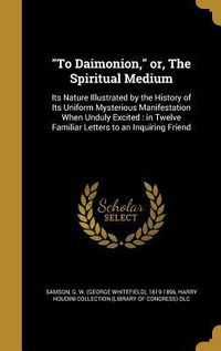 Produktbild: "To Daimonion," or, The Spiritual Medium: Its Nature Illustrated by the History of Its Uniform Mysterious Manifestation When Unduly Excited: in Twelve