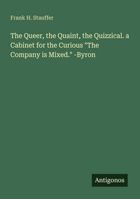Produktbild: The Queer, the Quaint, the Quizzical. a Cabinet for the Curious "The Company is Mixed." -Byron