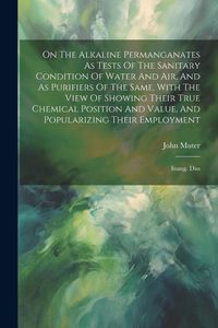 Produktbild: On The Alkaline Permanganates As Tests Of The Sanitary Condition Of Water And Air, And As Purifiers Of The Same, With The View Of Showing Their True C