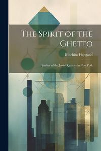 Produktbild: The Spirit of the Ghetto; Studies of the Jewish Quarter in New York
