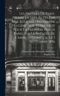 Produktbild: Les pauvres de Paris, drame en sept actes par MM. Edouard Brisebarre et Eug&egrave;ne Nus. Repr&eacute;sent&eacute; pour la premi&egrave;re fois, &agrave; Paris, sur le th&eacute;atre de l'Amb