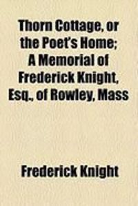 Produktbild: Thorn Cottage, or the Poet's Home; A Memorial of Frederick Knight, Esq., of Rowley, Mass