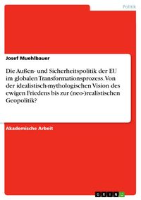 Produktbild: Die Au&szlig;en- und Sicherheitspolitik der EU im globalen Transformationsprozess. Von der idealistisch-mythologischen Vision des ewigen Friedens bis zur (n
