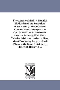 Produktbild: Five Acres too Much. A Truthful Elucidation of the Attractions of the Country, and A Careful Consideration of the Question Oprofit and Loss As involve
