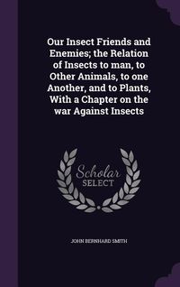 Produktbild: Our Insect Friends and Enemies; the Relation of Insects to man, to Other Animals, to one Another, and to Plants, With a Chapter on the war Against Ins