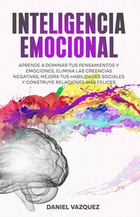 Produktbild: Inteligencia Emocional: Aprende a Dominar Tus Pensamientos y Emociones, Elimina las Creencias Negativas, Mejora Tus Habilidades Sociales y Construye R