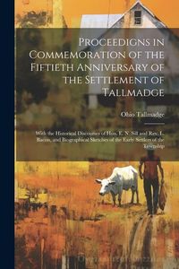 Produktbild: Proceedigns in Commemoration of the Fiftieth Anniversary of the Settlement of Tallmadge; With the Historical Discourses of Hon. E. N. Sill and Rev. L.