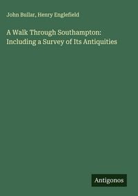 Produktbild: A Walk Through Southampton: Including a Survey of Its Antiquities