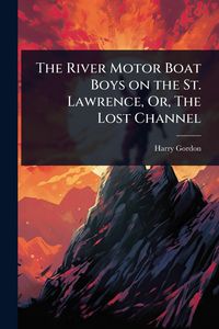 Produktbild: The River Motor Boat Boys on the St. Lawrence, Or, The Lost Channel