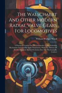Produktbild: The Walschaert And Other Modern Radial Valve Gears For Locomotives: A Practical Treatise On The Locomotive Valve Actuating Mechanism Invented By Egide