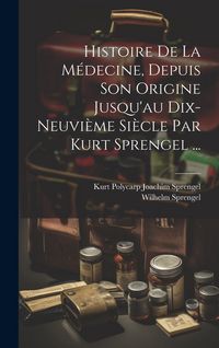 Produktbild: Histoire De La M&eacute;decine, Depuis Son Origine Jusqu'au Dix-neuvi&egrave;me Si&egrave;cle Par Kurt Sprengel ...