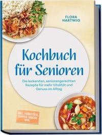 Produktbild: Kochbuch f&uuml;r Senioren: Die leckersten, seniorengerechten Rezepte f&uuml;r mehr Vitalit&auml;t und Genuss im Alltag &ndash; inkl. Fr&uuml;hst&uuml;ck, Suppen, Snacks uvm.