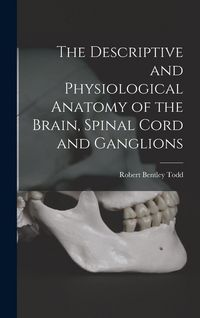 Produktbild: The Descriptive and Physiological Anatomy of the Brain, Spinal Cord and Ganglions