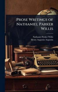 Produktbild: Prose Writings of Nathaniel Parker Willis
