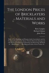 Produktbild: The London Prices of Bricklayers Materials and Works: Both of New Buildings and Repairs, Justly Ascertained, and the Common Exactions and Abuses There