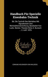 Produktbild: Handbuch F&uuml;r Specielle Eisenbahn-Technik: Bd. Die Technik Des Betriebes Mit Signalwesen Und Werkst&auml;tteneinrichtung. Bearbeitet Von Ludw. Becker, Theod