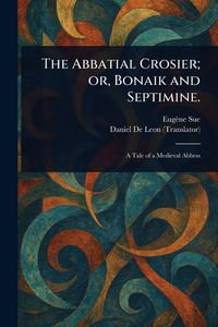 Produktbild: The Abbatial Crosier; or, Bonaik and Septimine.