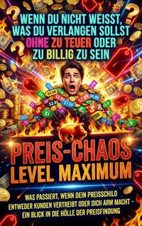 Produktbild: Wenn Du Nicht Wei&szlig;t, Was Du Verlangen Sollst Ohne Zu Teuer Oder Zu Billig Zu Sein: Preis-Chaos Level Maximum