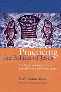 Produktbild: Practicing the Politics of Jesus: The Origin and Significance of John Howard Yoder's Social Ethics
