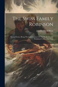 Produktbild: The Swiss Family Robinson: Second Series, Being The Continuation Of The Work Already Published Under That Title