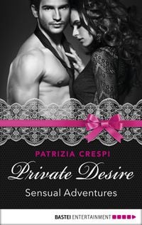 Private Desire Sensual Adventures von Patrizia Crespi eBook