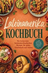Produktbild: Lateinamerika Kochbuch: Die leckersten lateinamerikanischen Rezepte f&uuml;r jeden Geschmack und Anlass - inkl. Fr&uuml;hst&uuml;ck, Broten, Dips, Fingerfood, Getr&auml;n