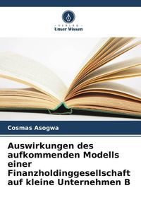Produktbild: Auswirkungen des aufkommenden Modells einer Finanzholdinggesellschaft auf kleine Unternehmen B
