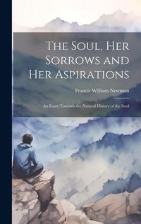 Produktbild: The Soul, Her Sorrows and Her Aspirations: An Essay Towards the Natural History of the Soul