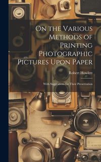 Produktbild: On the Various Methods of Printing Photographic Pictures Upon Paper: With Suggestions for Their Preservation