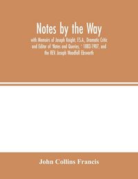Produktbild: Notes by the Way. with Memoirs of Joseph Knight, F.S.A., Dramatic Critic and Editor of 'Notes and Queries, ' 1883-1907, and the REV. Joseph Woodfall E