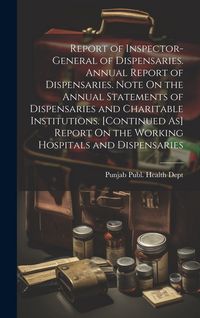 Produktbild: Report of Inspector-General of Dispensaries. Annual Report of Dispensaries. Note On the Annual Statements of Dispensaries and Charitable Institutions.