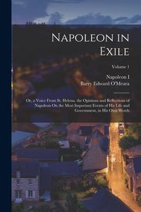 Produktbild: Napoleon in Exile: Or, a Voice From St. Helena. the Opinions and Reflections of Napoleon On the Most Important Events of His Life and Gov