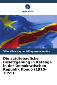 Produktbild: Die st&auml;dtebauliche Gesetzgebung in Katanga in der Demokratischen Republik Kongo (1910-1959)