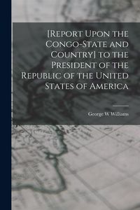 Produktbild: [Report Upon the Congo-State and Country] to the President of the Republic of the United States of America