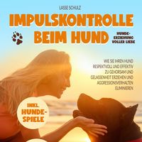 Produktbild: Impulskontrolle beim Hund - Hundeerziehung voller Liebe: Wie Sie Ihren Hund respektvoll und effektiv zu Gehorsam und Gelassenheit erziehen und Aggressionsverhalten eliminieren (inkl. Hundespiele)