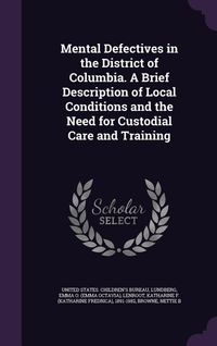 Produktbild: Mental Defectives in the District of Columbia. A Brief Description of Local Conditions and the Need for Custodial Care and Training