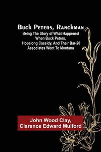 Produktbild: Buck Peters, Ranchman; Being the Story of What Happened When Buck Peters, Hopalong Cassidy, and Their Bar-20 Associates Went to Montana